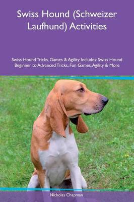 Swiss Hound (Schweizer Laufhund) Activities Swiss Hound Tricks, Games & Agility Includes: Swiss Hound Beginner to Advanced Tricks, Fun Games, Agility & More (Paperback)