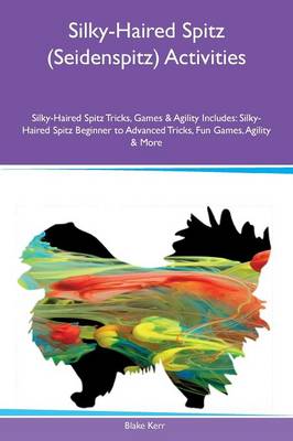 Silky-Haired Spitz (Seidenspitz) Activities Silky-Haired Spitz Tricks, Games & Agility Includes: Silky-Haired Spitz Beginner to Advanced Tricks, Fun Games, Agility & More (Paperback)