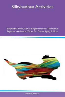 Silkyhuahua Activities Silkyhuahua Tricks, Games & Agility Includes: Silkyhuahua Beginner to Advanced Tricks, Fun Games, Agility & More (Paperback)