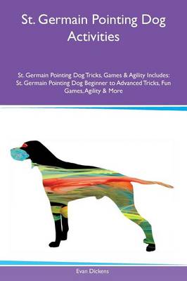 St. Germain Pointing Dog Activities St. Germain Pointing Dog Tricks, Games & Agility Includes: St. Germain Pointing Dog Beginner to Advanced Tricks, Fun Games, Agility & More (Paperback)