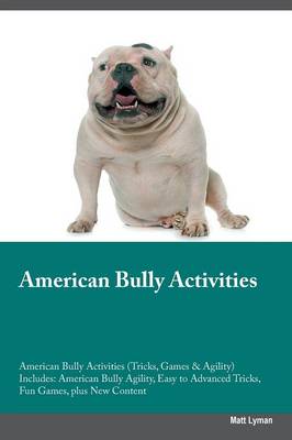American Bully Activities American Bully Activities (Tricks, Games & Agility) Includes: American Bully Agility, Easy to Advanced Tricks, Fun Games, Plus New Content (Paperback)