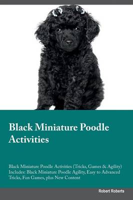 Black Miniature Poodle Activities Black Miniature Poodle Activities (Tricks, Games & Agility) Includes: Black Miniature Poodle Agility, Easy to Advanced Tricks, Fun Games, plus New Content (Paperback)