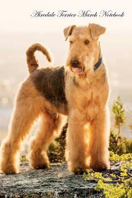 Airedale Terrier March Notebook Airedale Terrier Record, Log, Diary, Special Memories, To Do List, Academic Notepad, Scrapbook & More (Paperback)