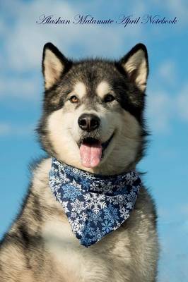 Alaskan Malamute April Notebook Alaskan Malamute Record, Log, Diary, Special Memories, To Do List, Academic Notepad, Scrapbook & More (Paperback)