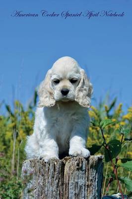 American Cocker Spaniel April Notebook American Cocker Spaniel Record, Log, Diary, Special Memories, To Do List, Academic Notepad, Scrapbook & More (Paperback)