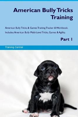 American Bully Tricks Training American Bully Tricks & Games Training Tracker & Workbook. Includes: American Bully Multi-Level Tricks, Games & Agility. Part 1 (Paperback)