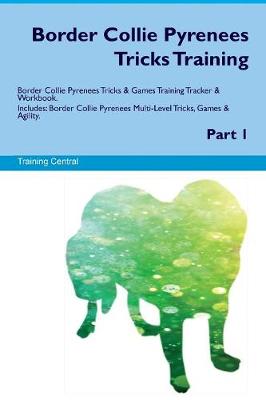 Border Collie Pyrenees Tricks Training Border Collie Pyrenees Tricks & Games Training Tracker & Workbook. Includes: Border Collie Pyrenees Multi-Level Tricks, Games & Agility. Part 1 (Paperback)