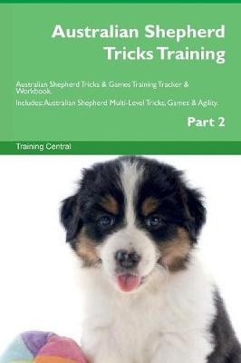 Australian Shepherd Tricks Training Australian Shepherd Tricks & Games Training Tracker & Workbook. Includes: Australian Shepherd Multi-Level Tricks, Games & Agility. Part 2 (Paperback)