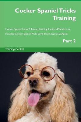 Cocker Spaniel Tricks Training Cocker Spaniel Tricks & Games Training Tracker & Workbook. Includes: Cocker Spaniel Multi-Level Tricks, Games & Agility. Part 2 (Paperback)