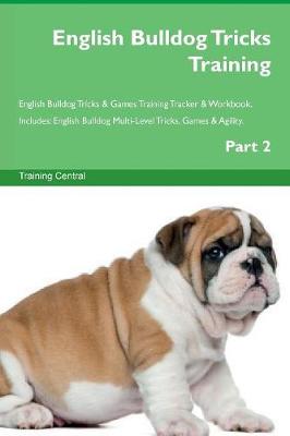 English Bulldog Tricks Training English Bulldog Tricks & Games Training Tracker & Workbook. Includes: English Bulldog Multi-Level Tricks, Games & Agility. Part 2 (Paperback)