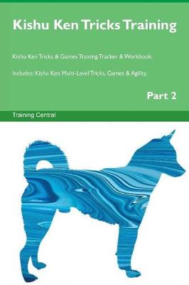 Kishu Ken Tricks Training Kishu Ken Tricks & Games Training Tracker & Workbook. Includes: Kishu Ken Multi-Level Tricks, Games & Agility. Part 2 (Paperback)