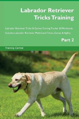 Labrador Retriever Tricks Training Labrador Retriever Tricks & Games Training Tracker & Workbook. Includes: Labrador Retriever Multi-Level Tricks, Games & Agility. Part 2 (Paperback)