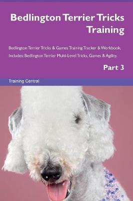 Bedlington Terrier Tricks Training Bedlington Terrier Tricks & Games Training Tracker & Workbook. Includes: Bedlington Terrier Multi-Level Tricks, Games & Agility. Part 3 (Paperback)