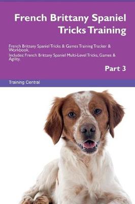 French Brittany Spaniel Tricks Training French Brittany Spaniel Tricks & Games Training Tracker & Workbook. Includes: French Brittany Spaniel Multi-Level Tricks, Games & Agility. Part 3 (Paperback)