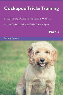 Cockapoo Tricks Training Cockapoo Tricks & Games Training Tracker & Workbook. Includes: Cockapoo Multi-Level Tricks, Games & Agility. Part 3 (Paperback)