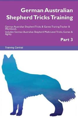 German Australian Shepherd Tricks Training German Australian Shepherd Tricks & Games Training Tracker & Workbook. Includes: German Australian Shepherd Multi-Level Tricks, Games & Agility. Part 3 (Paperback)