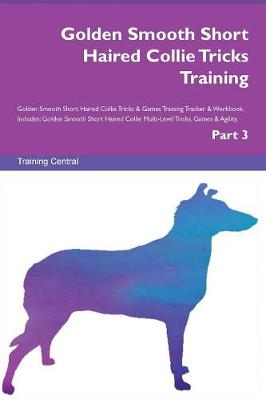 Golden Smooth Short Haired Collie Tricks Training Golden Smooth Short Haired Collie Tricks & Games Training Tracker & Workbook. Includes: Golden Smooth Short Haired Collie Multi-Level Tricks, Games & Agility. Part 3 (Paperback)