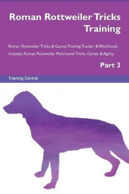 Roman Rottweiler Tricks Training Roman Rottweiler Tricks & Games Training Tracker & Workbook. Includes: Roman Rottweiler Multi-Level Tricks, Games & Agility. Part 3 (Paperback)