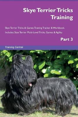 Skye Terrier Tricks Training Skye Terrier Tricks & Games Training Tracker & Workbook. Includes: Skye Terrier Multi-Level Tricks, Games & Agility. Part 3 (Paperback)