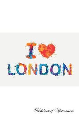 I Love London Workbook of Affirmations I Love London Workbook of Affirmations: Bullet Journal, Food Diary, Recipe Notebook, Planner, To Do List, Scrapbook, Academic Notepad (Paperback)