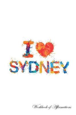 I Love Sydney Workbook of Affirmations I Love Sydney Workbook of Affirmations: Bullet Journal, Food Diary, Recipe Notebook, Planner, To Do List, Scrapbook, Academic Notepad (Paperback)