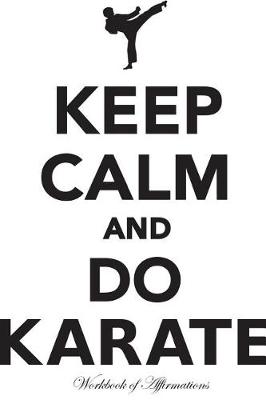 Keep Calm & Do Karate Workbook of Affirmations Keep Calm & Do Karate Workbook of Affirmations: Bullet Journal, Food Diary, Recipe Notebook, Planner, To Do List, Scrapbook, Academic Notepad (Paperback)