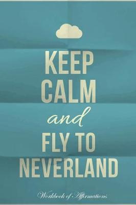 Keep Calm Fly To Neverland Workbook of Affirmations Keep Calm Fly To Neverland Workbook of Affirmations: Bullet Journal, Food Diary, Recipe Notebook, Planner, To Do List, Scrapbook, Academic Notepad (Paperback)