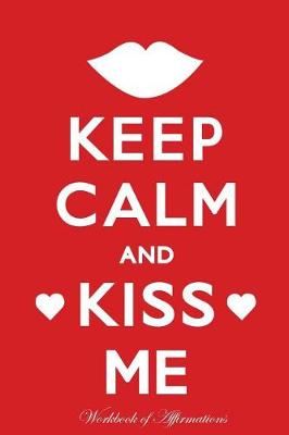 Keep Calm Kiss Me Workbook of Affirmations Keep Calm Kiss Me Workbook of Affirmations: Bullet Journal, Food Diary, Recipe Notebook, Planner, To Do List, Scrapbook, Academic Notepad (Paperback)