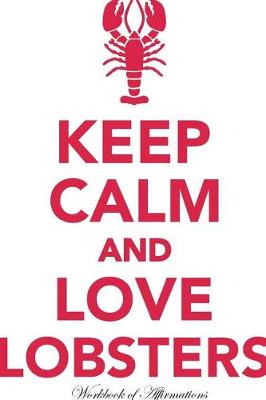 Keep Calm Love Lobsters Workbook of Affirmations Keep Calm Love Lobsters Workbook of Affirmations: Bullet Journal, Food Diary, Recipe Notebook, Planner, To Do List, Scrapbook, Academic Notepad (Paperback)