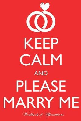 Keep Calm Please Marry Me Workbook of Affirmations Keep Calm Please Marry Me Workbook of Affirmations: Bullet Journal, Food Diary, Recipe Notebook, Planner, To Do List, Scrapbook, Academic Notepad (Paperback)