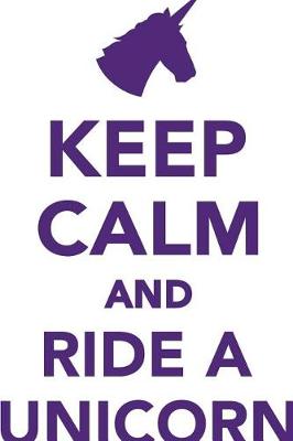 Keep Calm Ride a Unicorn Workbook of Affirmations Keep Calm Ride a Unicorn Workbook of Affirmations: Bullet Journal, Food Diary, Recipe Notebook, Planner, To Do List, Scrapbook, Academic Notepad (Paperback)