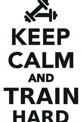Keep Calm Train Hard Workbook of Affirmations Keep Calm Train Hard Workbook of Affirmations: Bullet Journal, Food Diary, Recipe Notebook, Planner, To Do List, Scrapbook, Academic Notepad (Paperback)