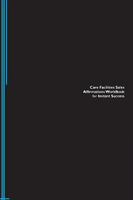 Care Facilities Sales Affirmations Workbook for Instant Success. Care Facilities Sales Positive & Empowering Affirmations Workbook. Includes: Care Facilities Sales Subliminal Empowerment. (Paperback)