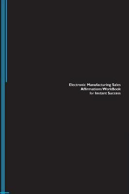Electronic Manufacturing Sales Affirmations Workbook for Instant Success. Electronic Manufacturing Sales Positive & Empowering Affirmations Workbook. Includes: Electronic Manufacturing Sales Subliminal Empowerment. (Paperback)