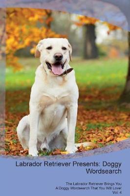 Labrador Retriever Presents: Doggy Wordsearch The Labrador Retriever Brings You A Doggy Wordsearch That You Will Love! Vol. 4 (Paperback)