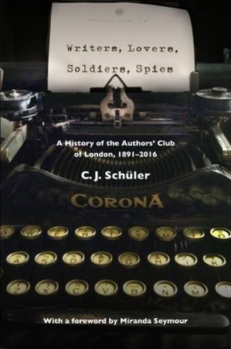 Writers, Lovers, Soldiers, Spies: A History of the Authors' Club of London, 1891-2016 (Hardback)