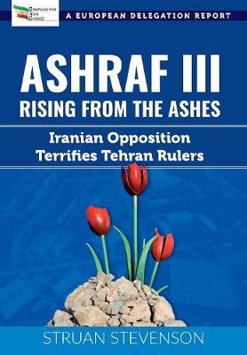 Ashraf III, Rising from the Ashes: Iranian Opposition Terrifies Tehran Rulers; A European Delegation Report (Paperback)