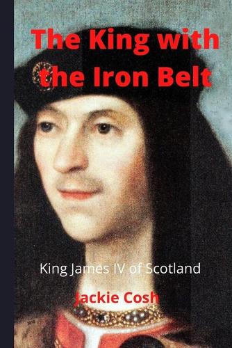 The King with the Iron Belt: The Life of King James IV of Scotland (Paperback)