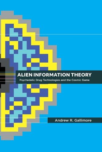Alien Information Theory: Psychedelic Drug Technologies and the Cosmic Game (Paperback)