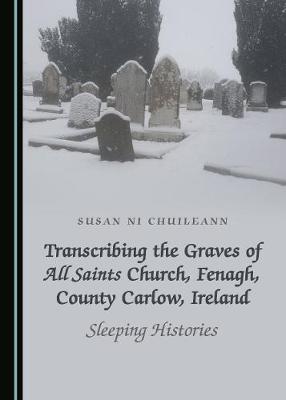 Transcribing the Graves of All Saints Church, Fenagh, County Carlow, Ireland: Sleeping Histories (Hardback)