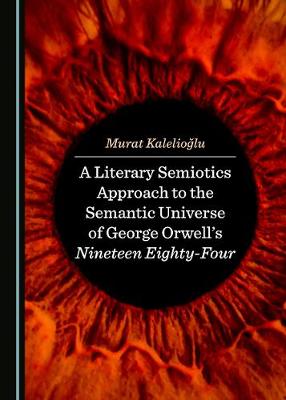 A Literary Semiotics Approach to the Semantic Universe of George Orwell's Nineteen Eighty-Four (Hardback)