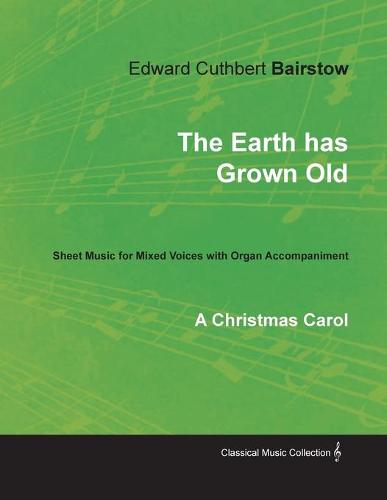 The Earth Has Grown Old - A Christmas Carol - Sheet Music for Mixed Voices with Organ Accompaniment (Paperback)