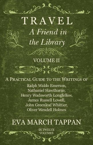 Travel - A Friend in the Library: Volume II - A Practical Guide to the Writings of Ralph Waldo Emerson, Nathaniel Hawthorne, Henry Wadsworth Longfellow, James Russell Lowell, John Greenleaf Whittier, Oliver Wendell Holmes - Friend in the Library 2 (Paperback)