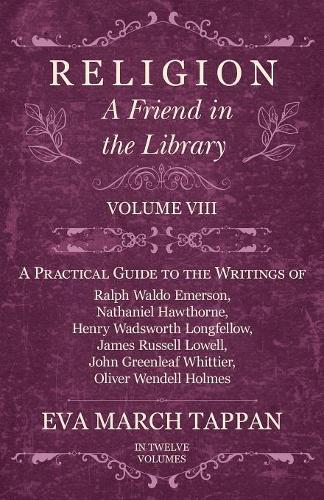 Religion - A Friend in the Library: Volume VIII - A Practical Guide to the Writings of Ralph Waldo Emerson, Nathaniel Hawthorne, Henry Wadsworth Longfellow, James Russell Lowell, John Greenleaf Whittier, Oliver Wendell Holmes - Friend in the Library 8 (Paperback)