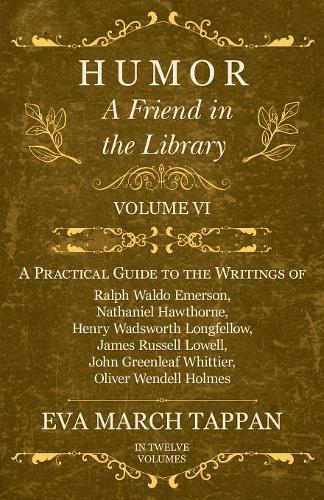 Humor - A Friend in the Library: Volume VI - A Practical Guide to the Writings of Ralph Waldo Emerson, Nathaniel Hawthorne, Henry Wadsworth Longfellow, James Russell Lowell, John Greenleaf Whittier, Oliver Wendell Holmes - In Twelve Volumes - Friend in the Library 6 (Paperback)
