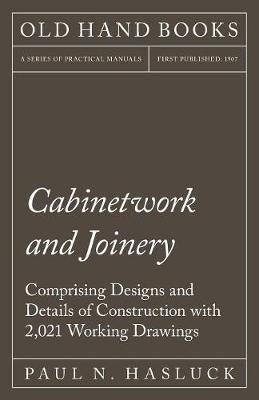Cabinetwork and Joinery - Comprising Designs and Details of Construction with 2,021 Working Drawings (Paperback)