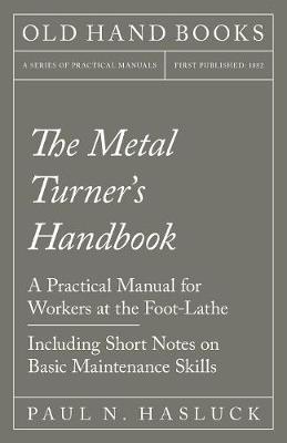 The Metal Turner's Handbook - A Practical Manual for Workers at the Foot-Lathe - Including Short Notes on Basic Maintenance Skills (Paperback)