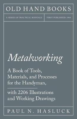 Metalworking - A Book of Tools, Materials, and Processes for the Handyman, with 2,206 Illustrations and Working Drawings (Paperback)