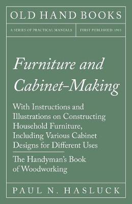 Furniture and Cabinet-Making - With Instructions and Illustrations on Constructing Household Furniture, Including Various Cabinet Designs for Different Uses - The Handyman's Book of Woodworking (Paperback)