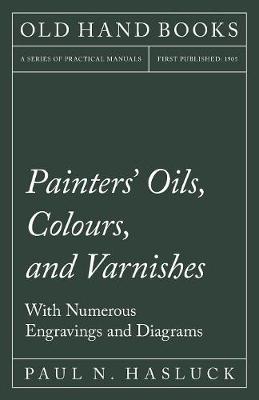 Painters' Oils, Colours, and Varnishes - With Numerous Engraving and Diagrams (Paperback)